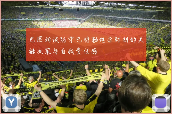巴图姆谈防守巴特勒绝杀时刻的关键决策与自我责任感