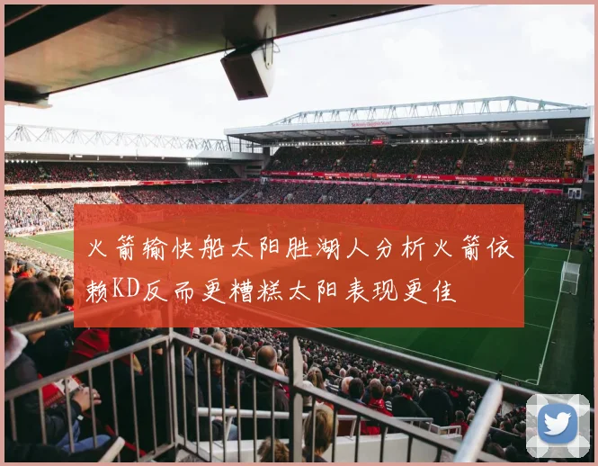 火箭输快船太阳胜湖人分析火箭依赖KD反而更糟糕太阳表现更佳