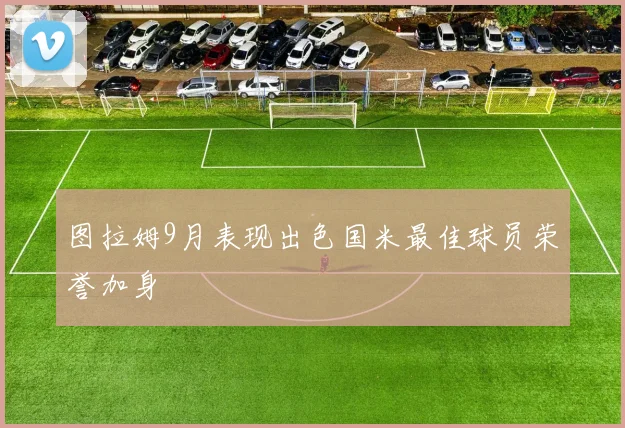 图拉姆9月表现出色国米最佳球员荣誉加身