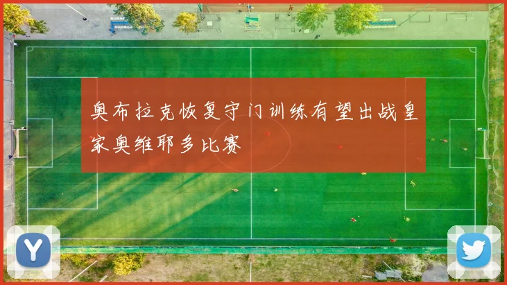 奥布拉克恢复守门训练有望出战皇家奥维耶多比赛