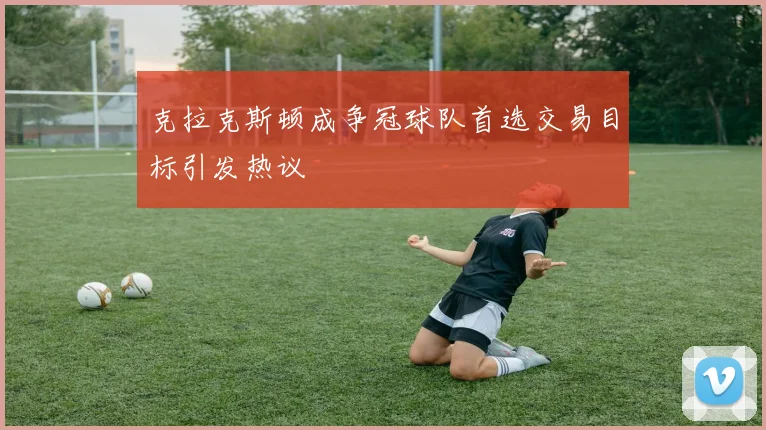 克拉克斯顿成争冠球队首选交易目标引发热议