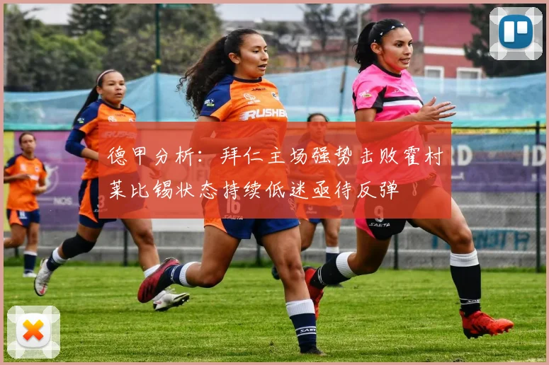 德甲分析：拜仁主场强势击败霍村莱比锡状态持续低迷亟待反弹