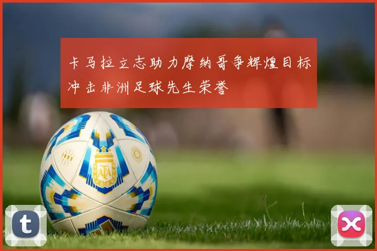 卡马拉立志助力摩纳哥争辉煌目标冲击非洲足球先生荣誉