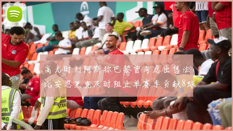 高光时刻阿斯称巴黎曾考虑出售法比安恩里克及时阻止单赛季贡献8球11助