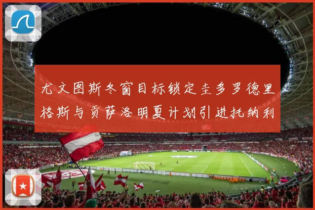 尤文图斯冬窗目标锁定圭多罗德里格斯与贡萨洛明夏计划引进托纳利