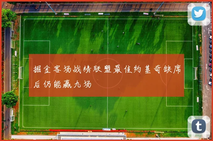 掘金客场战绩联盟最佳约基奇缺席后仍能赢九场