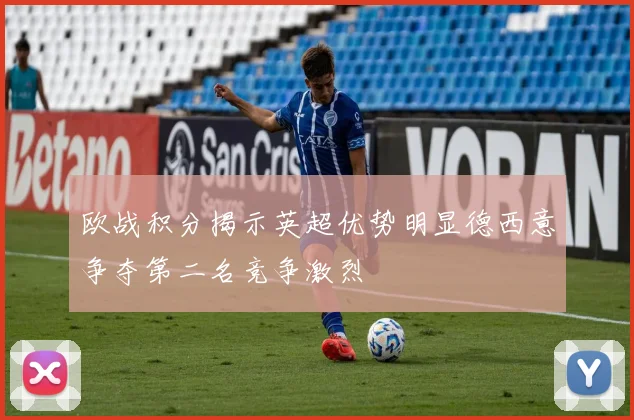 欧战积分揭示英超优势明显德西意争夺第二名竞争激烈