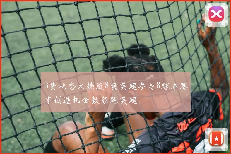 B费状态火热近8场英超参与8球本赛季创造机会数领跑英超