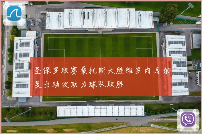 圣保罗联赛桑托斯大胜维罗内马尔复出助攻助力球队取胜