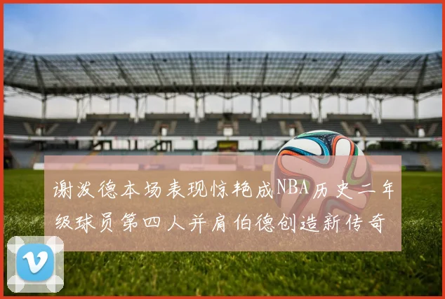 谢泼德本场表现惊艳成NBA历史二年级球员第四人并肩伯德创造新传奇